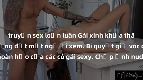 truyện sex loạn luân Gái xinh khỏa thân khoe dáng nóng bỏng đốt mắt người xem. Bí quyết giữ vóc dáng hoàn hảo của các cô gái sexy. Chụp ảnh nude tự tin không sợ lộ hàng.