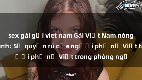 sex gái gọi viet nam Gái Việt Nam nóng bỏng khi làm tình: Sự quyến rũ của người phụ nữ Việt trong phòng ngủ