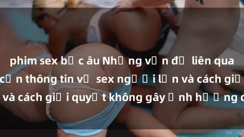 phim sex bắc âu Những vấn đề liên quan đến việc tiếp cận thông tin về sex người lớn và cách giải quyết không gây ảnh hưởng đến trẻ em