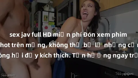 sex jav full HD miễn phí Đón xem phim sex mới nhất đang hot trên mạng, không thể bỏ lỡ những cảnh nóng hổi đầy kích thích. Tận hưởng ngay trước khi bị xoá chóng mặt!