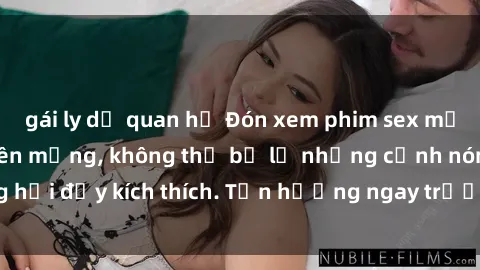gái ly dị quan hệ Đón xem phim sex mới nhất đang hot trên mạng, không thể bỏ lỡ những cảnh nóng hổi đầy kích thích. Tận hưởng ngay trước khi bị xoá chóng mặt!