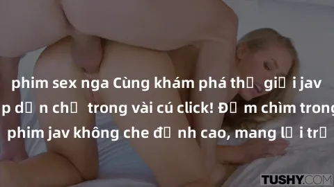 phim sex nga Cùng khám phá thế giới jav không che siêu hấp dẫn chỉ trong vài cú click! Đắm chìm trong những bộ phim jav không che đỉnh cao, mang lại trải nghiệm thú vị và đầy kích thích.