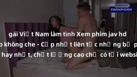 gái Việt Nam làm tình Xem phim jav hd miễn phí đỉnh cao không che - Cập nhật liên tục những bộ phim sex hay nhất, chất lượng cao chỉ có tại website chuyên nghiệp hàng đầu.
