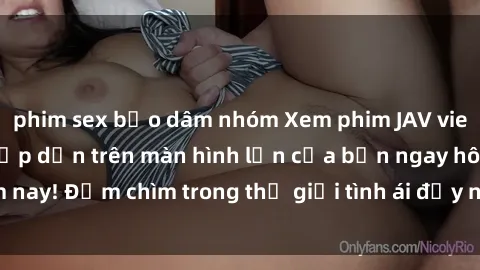 phim sex bạo dâm nhóm Xem phim JAV vietsub mới nhất và hấp dẫn trên màn hình lớn của bạn ngay hôm nay! Đắm chìm trong thế giới tình ái đầy nóng bỏng và kích thích.