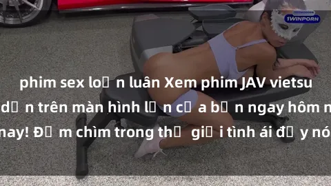 phim sex loạn luân Xem phim JAV vietsub mới nhất và hấp dẫn trên màn hình lớn của bạn ngay hôm nay! Đắm chìm trong thế giới tình ái đầy nóng bỏng và kích thích.