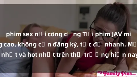 phim sex nơi công cộng Tải phim JAV miễn phí chất lượng cao, không cần đăng ký, tốc độ nhanh. Mới nhất và hot nhất trên thị trường hiện nay, cập nhật hàng ngày.