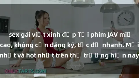 sex gái việt xinh đẹp Tải phim JAV miễn phí chất lượng cao, không cần đăng ký, tốc độ nhanh. Mới nhất và hot nhất trên thị trường hiện nay, cập nhật hàng ngày.