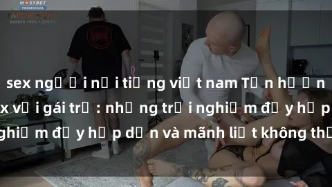 sex người nổi tiếng việt nam Tận hưởng niềm vui của sex với gái trẻ: những trải nghiệm đầy hấp dẫn và mãnh liệt không thể bỏ lỡ