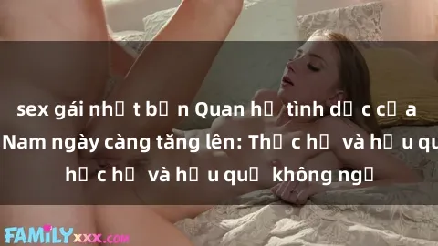 sex gái nhật bản Quan hệ tình dục của nữ sinh Việt Nam ngày càng tăng lên: Thực hư và hậu quả không ngờ