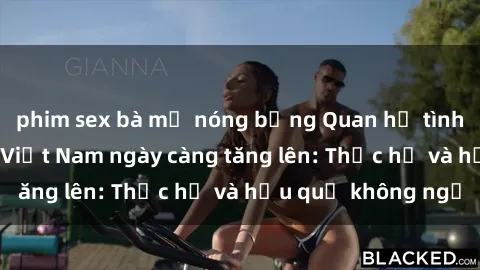 phim sex bà mẹ nóng bỏng Quan hệ tình dục của nữ sinh Việt Nam ngày càng tăng lên: Thực hư và hậu quả không ngờ