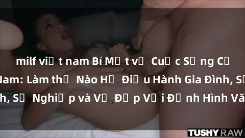 milf việt nam Bí Mật về Cuộc Sống Của Các MILF Việt Nam: Làm thế Nào Họ Điều Hành Gia Đình, Sự Nghiệp và Vẻ Đẹp Với Định Hình Văn Hóa Đương Đại
