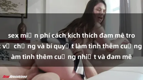 sex miễn phí cách kích thích đam mê trong hôn nhân: Sex vợ chồng và bí quyết làm tình thêm cuồng nhiệt và đam mê