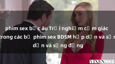 phim sex bắc âu Trải nghiệm cảm giác mới lạ trong các bộ phim sex BDSM hấp dẫn và sống động