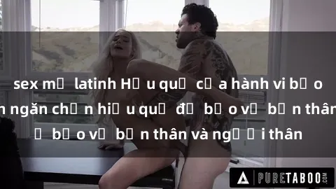 sex mỹ latinh Hậu quả của hành vi bạo dâm sex và cách ngăn chặn hiệu quả để bảo vệ bản thân và người thân