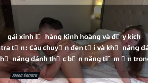 gái xinh lộ hàng Kinh hoàng và đầy kích thích với phim sex tra tấn: Câu chuyện đen tối và khả năng đánh thức bản năng tiềm ẩn trong con người