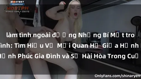 làm tình ngoài đường Những Bí Mật trong Tình Dục Gia Đình: Tìm Hiểu Về Mối Quan Hệ Giữa Hạnh Phúc Gia Đình và Sự Hài Hòa Trong Cuộc Sống Tình Dục