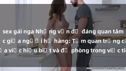 sex gái nga Những vấn đề đáng quan tâm về quan hệ tình dục giữa người họ hàng: Tầm quan trọng của việc hiểu biết và đề phòng trong việc tiếp xúc trong gia đình.