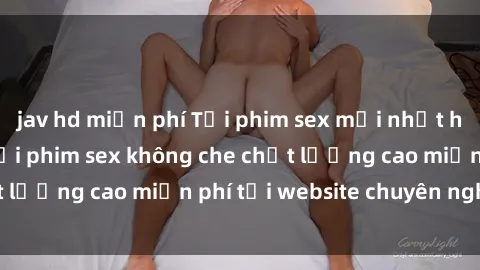 jav hd miễn phí Tải phim sex mới nhất hot nhất - Xem và tải phim sex không che chất lượng cao miễn phí tại website chuyên nghiệp.