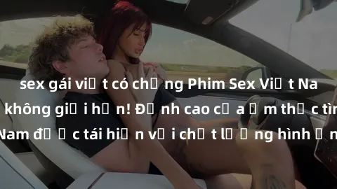 sex gái việt có chồng Phim Sex Việt Nam HD - Xem ngay và không giới hạn! Đỉnh cao của ẩm thực tình dục Việt Nam được tái hiện với chất lượng hình ảnh sắc nét. Hãy thưởng thức ngay!