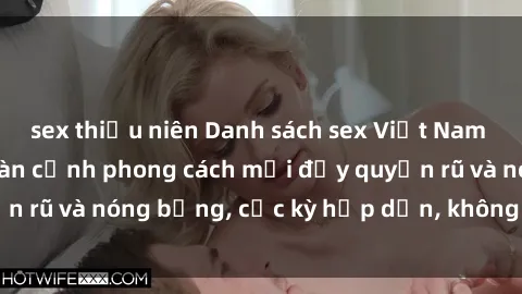 sex thiếu niên Danh sách sex Việt Nam không che - Ảnh toàn cảnh phong cách mới đầy quyến rũ và nóng bỏng, cực kỳ hấp dẫn, không thể bỏ qua!