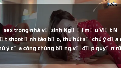 sex trong nhà vệ sinh Người mẫu Việt Nam gây sốt với loạt shoot ảnh táo bạo, thu hút sự chú ý của công chúng bằng vẻ đẹp quyến rũ và gợi cảm.