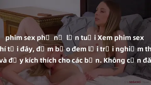 phim sex phụ nữ lớn tuổi Xem phim sex không che miễn phí tại đây, đảm bảo đem lại trải nghiệm thú vị và đầy kích thích cho các bạn. Không cần đăng ký, hoàn toàn miễn phí.