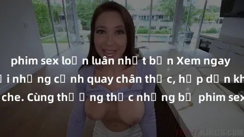 phim sex loạn luân nhật bản Xem ngay phim sex jav HD với những cảnh quay chân thực, hấp dẫn không che. Cùng thưởng thức những bộ phim sex jav HD hot nhất hiện nay!