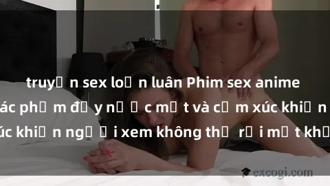 truyện sex loạn luân Phim sex anime đỉnh cao: Những tác phẩm đầy nước mắt và cảm xúc khiến người xem không thể rời mắt khỏi màn hình