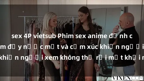 sex 4P vietsub Phim sex anime đỉnh cao: Những tác phẩm đầy nước mắt và cảm xúc khiến người xem không thể rời mắt khỏi màn hình